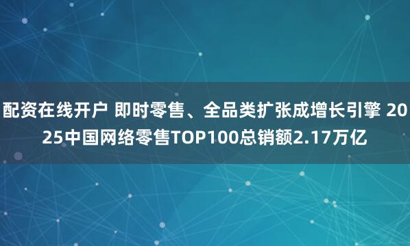 配资在线开户 即时零售、全品类扩张成增长引擎 2025中国网络零售TOP100总销额2.17万亿
