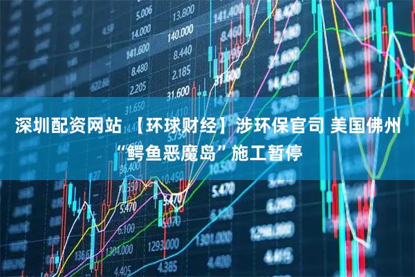 深圳配资网站 【环球财经】涉环保官司 美国佛州“鳄鱼恶魔岛”施工暂停