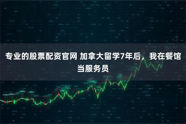 专业的股票配资官网 加拿大留学7年后，我在餐馆当服务员