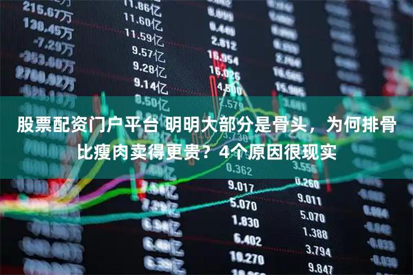 股票配资门户平台 明明大部分是骨头，为何排骨比瘦肉卖得更贵？4个原因很现实