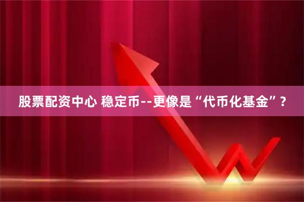 股票配资中心 稳定币--更像是“代币化基金”？