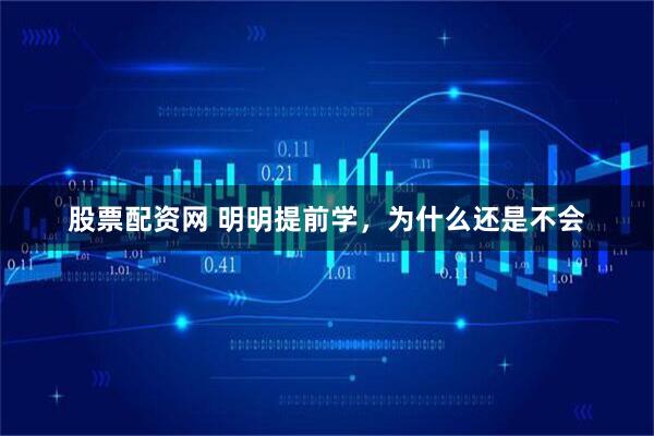 股票配资网 明明提前学，为什么还是不会